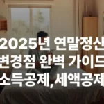 2025 연말정산 바뀐점 가이드 소득공제 세액공제 절세