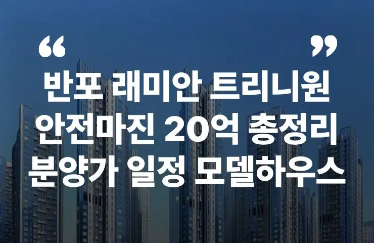 반포 래미안 트리니원 분양가 일정 모델하우스