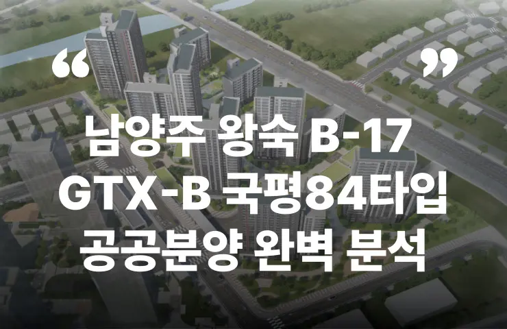 남양주 왕숙 B-17 공공분양 GTX 분양가 분양일정 모델하우스