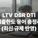 주택담보대출 LTV DSR DTI 용어 최신규제 반영