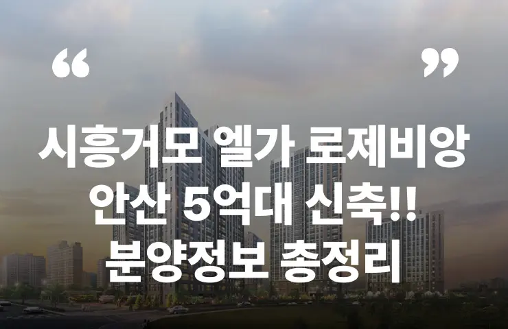 시흥거모 엘가 로제비앙 안산 거모지구 분양가 분상제 분양일정