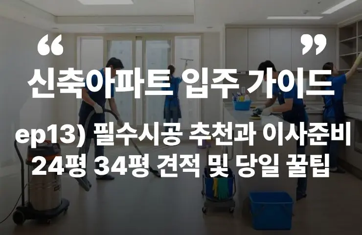 신축아파트 이사준비 필수 시공 추천 24평 34평 견적 이사 당일 입주 과정