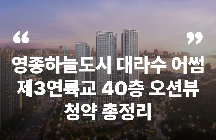 영종하늘도시 대라수 어썸 청약 분양 분양가 분양일정 제3연륙교 모델하우스 평면도 40층 주차대수 위치 입주시기 대출 청약자격 전매제한