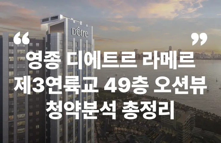 인천 영종 디에트르 라메르 1차 청약 공고 제3연륙교 위치 세대수 입주시기 주차대수 일반분양 주변시세 입지 교통 오션뷰 대출 LTV 청약일정 분양가 분양일정 청약자격 조건 모델하우스 평면도