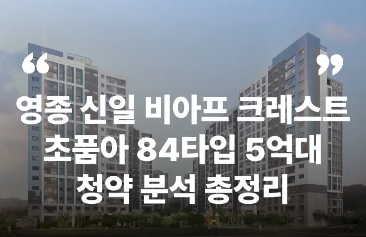 영종 신일 비아프 크레스트 분양가 분양일정 청약 모델하우스 분상제 평면도 입주시기 주차대수 주변시세 제3연륙교 초등학교 초품아 GTX 대출 청약자격