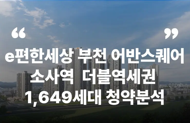 e편한세상 부천 어반스퀘어 소사역 1호선 서해선 gtx-b 종합운동장역 청약 분양 분양가 분양일정 모델하우스 청약자격 세대수 위치 주차대수 입주시기 발코니확장 주변시세 입지 안전마진 개발 호재 대출 규제 시나리오 전매 실거주 재당첨 우선순위 특공 특별공급 일반공급 발표 모델하우스 위치 전화번호 브랜드 평면도 LTV DSR DTI 규제 비규제 조감도 단지배치도 엘리베이터 엘베 단지설계 동호수배치 커뮤니티