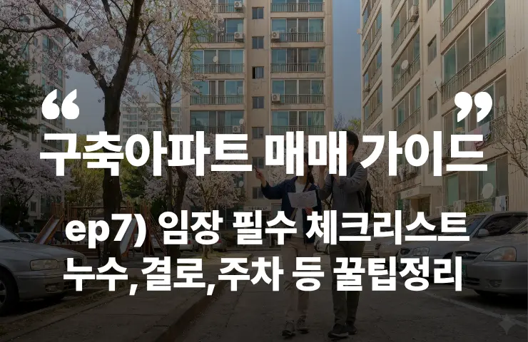 구축 아파트 임장 체크리스트 누수 결로 경비원 부동산 하자 준비물 페인트 샷시 주차 층간소음 수압 보일러 관리비 인테리어