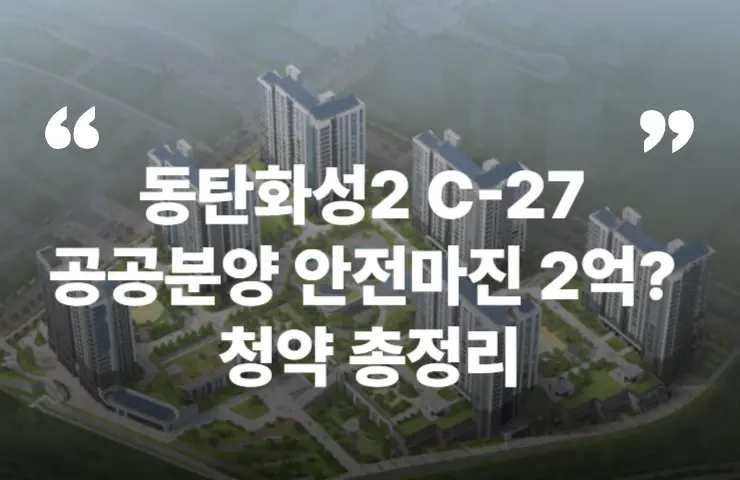 화성동탄2블록 C-27 공공분양 동탄역 GTX 트램 삼성전자 청약 분양 분양가 분양일정 모델하우스 청약자격 세대수 위치 주차대수 입주시기 발코니확장 주변시세 입지 안전마진 개발 호재 대출 규제 시나리오 전매 실거주 재당첨 우선순위 특공 특별공급 일반공급 발표 모델하우스 위치 전화번호 브랜드 평면도 LTV DSR DTI 규제 비규제 조감도 단지배치도 엘리베이터 엘베 단지설계 동호수배치 커뮤니티 실거주 전매제한 취득세 규제 전매 재당첨 거주의무